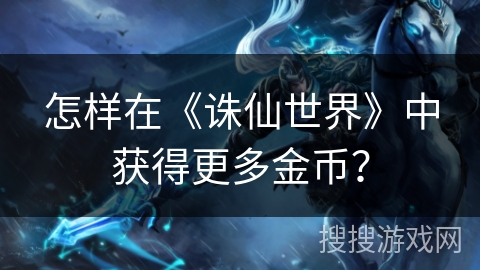怎樣在《誅仙世界》中獲得更多金幣？