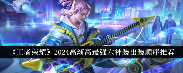 《王者榮耀》2024高漸離最強六神裝出裝順序推薦