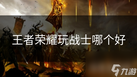 王者榮耀玩戰(zhàn)士哪個(gè)好