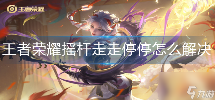 王者榮耀搖桿走走停停怎么解決？王者榮耀搖桿走走停停解決方法
