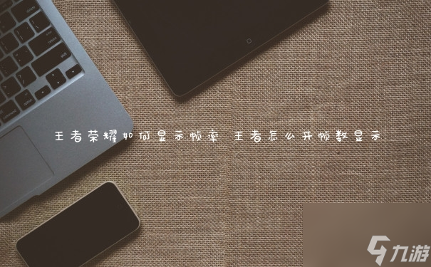 王者榮耀如何顯示幀率 王者怎么開幀數顯示