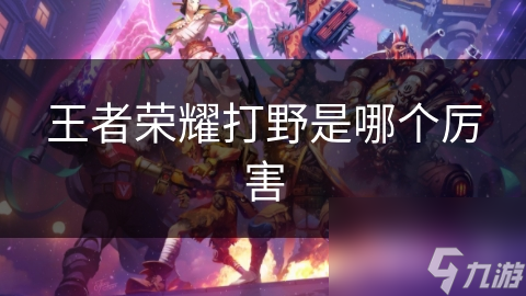 王者榮耀打野是哪個厲害