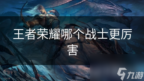 王者榮耀哪個戰士更厲害