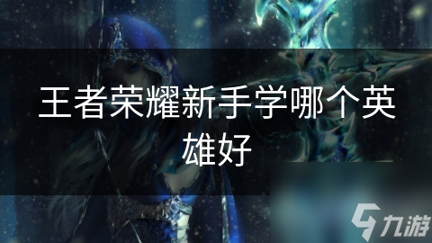 王者榮耀新手學哪個英雄好