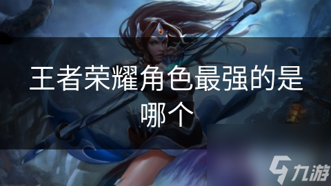 王者榮耀角色最強的是哪個