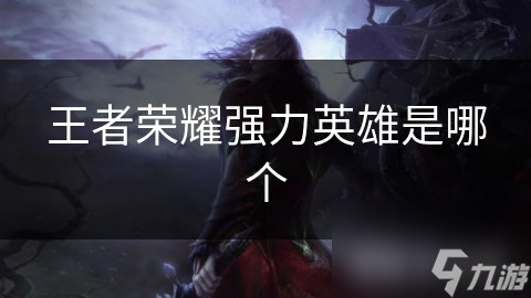 王者榮耀強(qiáng)力英雄是哪個
