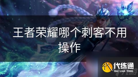 王者榮耀哪個刺客不用操作