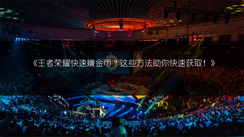 《王者榮耀快速賺金幣？這些方法助你快速獲取！》