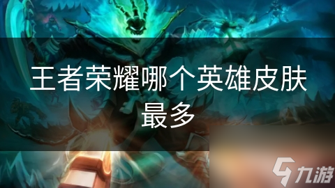 王者榮耀哪個英雄皮膚最多