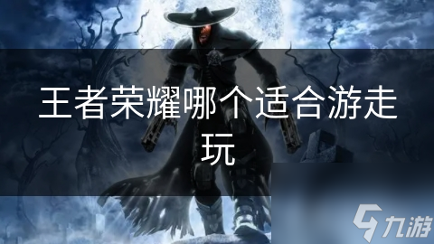 王者榮耀哪個(gè)適合游走玩