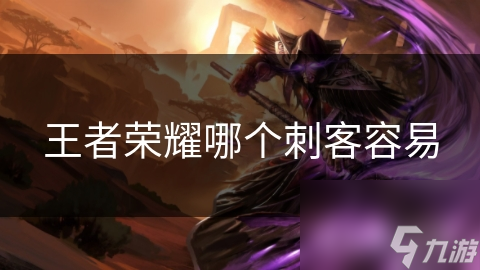 王者榮耀哪個刺客容易