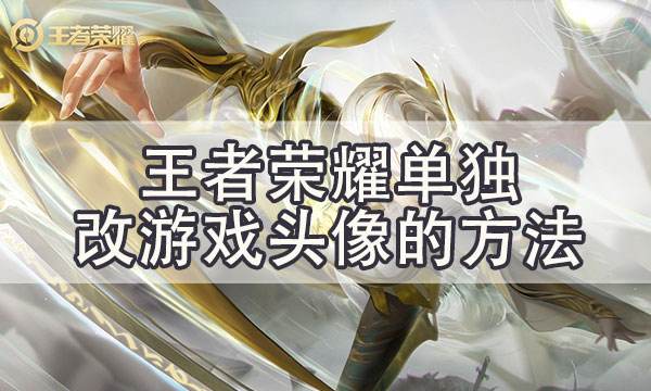 王者榮耀怎么只改游戲內(nèi)頭像和昵稱而不改微信qq名字的方法