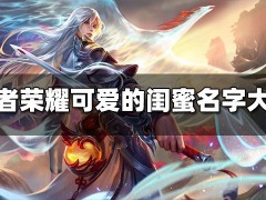 王者榮耀可愛的閨蜜名字有哪些 可愛的閨蜜名字大全