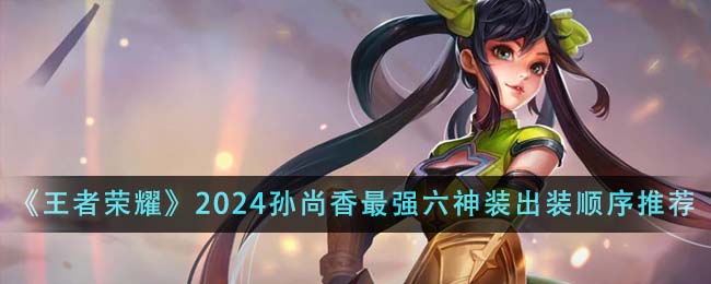 《王者榮耀》2024孫尚香最強六神裝出裝順序推薦